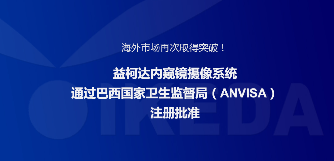 海外市場再次取得突破！益柯達內窺鏡攝像系統通過巴西國家衛生監督局注冊批準